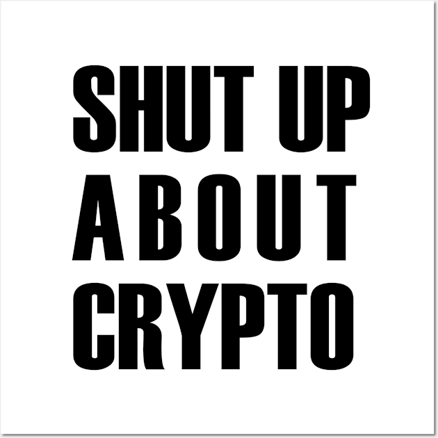 Shut Up About Crypto (black text) Wall Art by MainsleyDesign